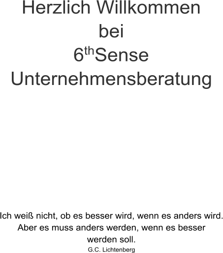 Ich weiß nicht, ob es besser wird, wenn es anders wird. Aber es muss anders werden, wenn es besser werden soll. G.C. Lichtenberg Herzlich Willkommen bei 6thSense Unternehmensberatung